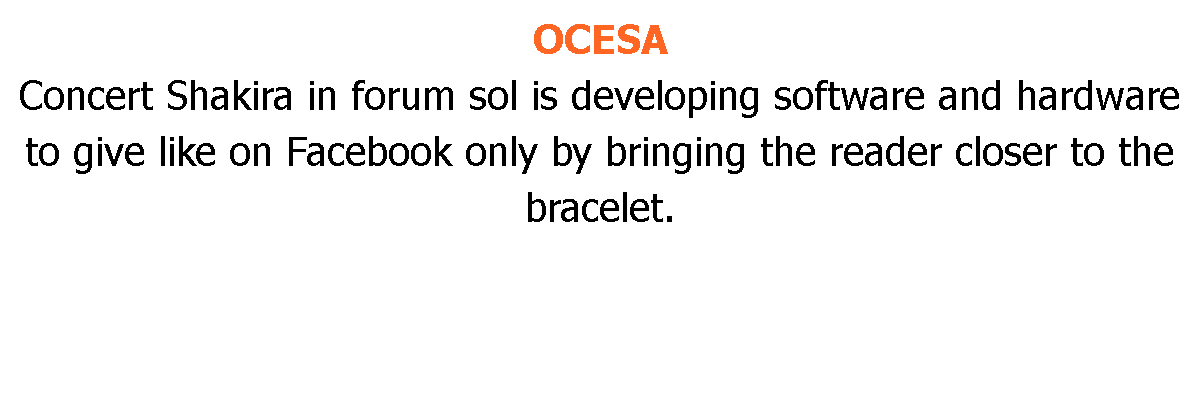 OCESA Concert Shakira in forum sol is developing software and hardware to give like on Facebook only by bringing the reader closer to the bracelet.